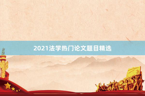 2021法学热门论文题目精选